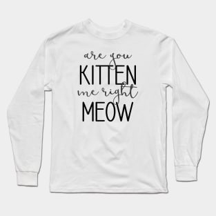 Are You Kitten Me Right Meow Long Sleeve T-Shirt